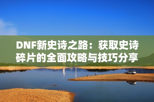 DNF新史诗之路：获取史诗碎片的全面攻略与技巧分享
