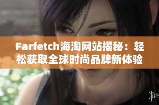 Farfetch海淘网站揭秘：轻松获取全球时尚品牌新体验