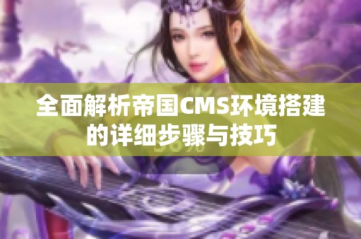 全面解析帝国CMS环境搭建的详细步骤与技巧
