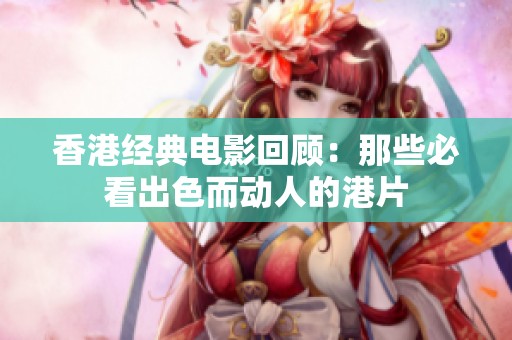香港经典电影回顾：那些必看出色而动人的港片