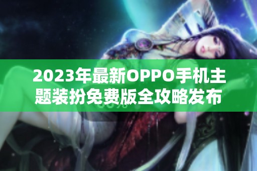 2023年最新OPPO手机主题装扮免费版全攻略发布