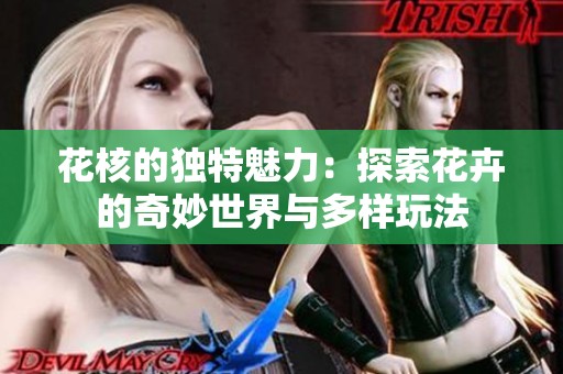 花核的独特魅力：探索花卉的奇妙世界与多样玩法