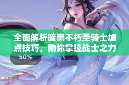 全面解析暗黑不朽圣骑士加点技巧，助你掌控战士之力