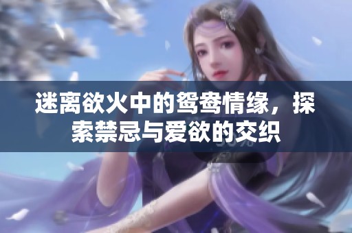 迷离欲火中的鸳鸯情缘，探索禁忌与爱欲的交织