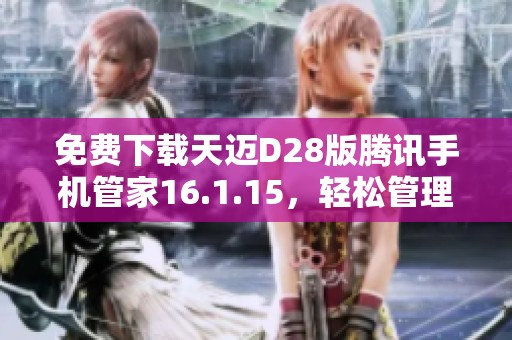 免费下载天迈D28版腾讯手机管家16.1.15，轻松管理手机安全与性能