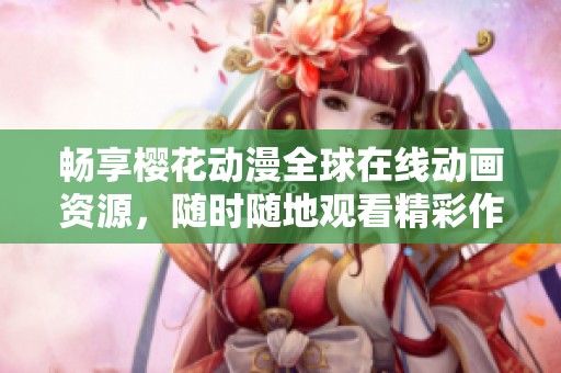 畅享樱花动漫全球在线动画资源，随时随地观看精彩作品