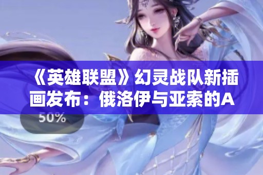 《英雄联盟》幻灵战队新插画发布：俄洛伊与亚索的AI艺术新风采