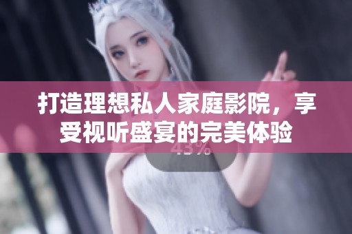 打造理想私人家庭影院，享受视听盛宴的完美体验