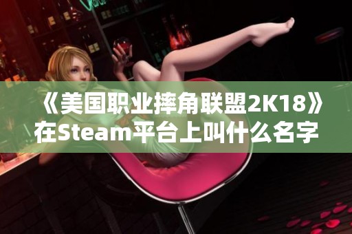 《美国职业摔角联盟2K18》在Steam平台上叫什么名字？