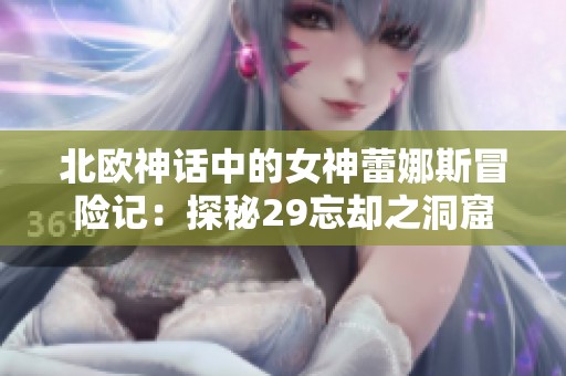 北欧神话中的女神蕾娜斯冒险记：探秘29忘却之洞窟