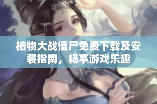 植物大战僵尸免费下载及安装指南，畅享游戏乐趣