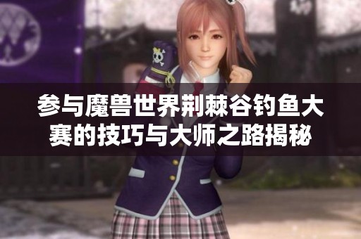 参与魔兽世界荆棘谷钓鱼大赛的技巧与大师之路揭秘