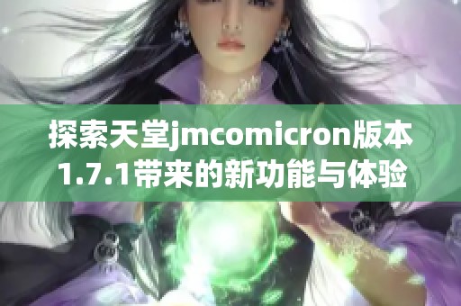 探索天堂jmcomicron版本1.7.1带来的新功能与体验