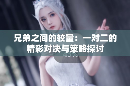 兄弟之间的较量：一对二的精彩对决与策略探讨