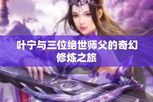 叶宁与三位绝世师父的奇幻修炼之旅