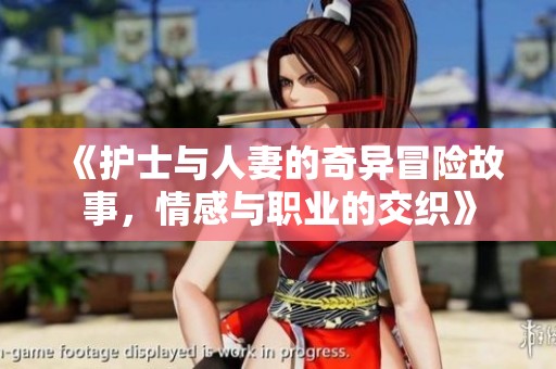 《护士与人妻的奇异冒险故事，情感与职业的交织》