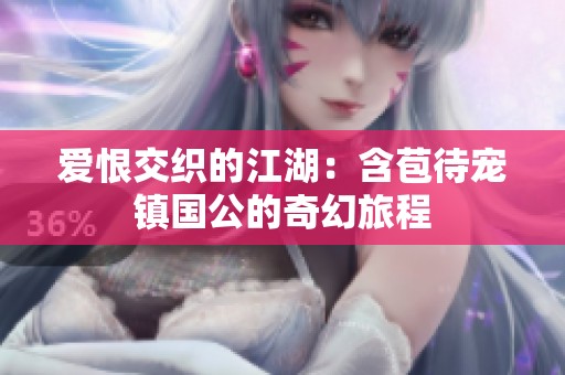 爱恨交织的江湖：含苞待宠镇国公的奇幻旅程