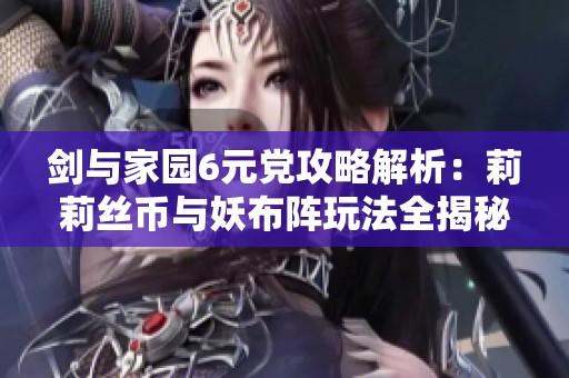 剑与家园6元党攻略解析：莉莉丝币与妖布阵玩法全揭秘