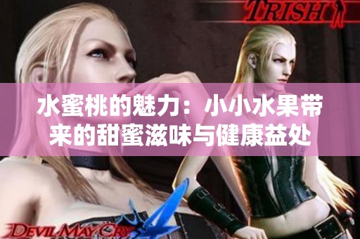 水蜜桃的魅力：小小水果带来的甜蜜滋味与健康益处