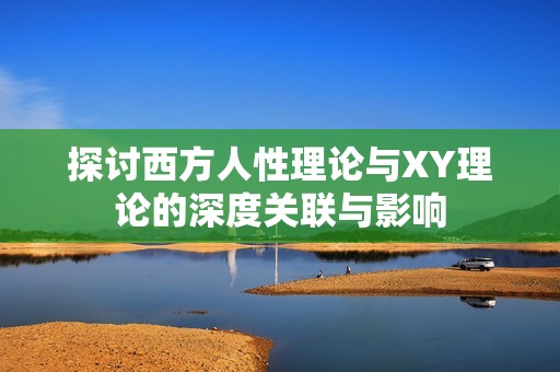 探讨西方人性理论与XY理论的深度关联与影响