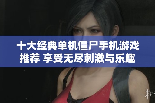 十大经典单机僵尸手机游戏推荐 享受无尽刺激与乐趣