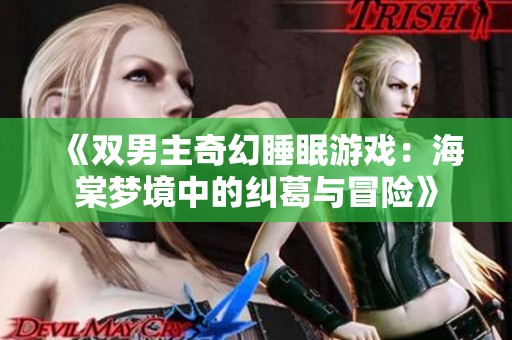 《双男主奇幻睡眠游戏：海棠梦境中的纠葛与冒险》
