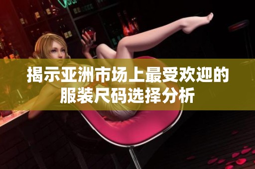 揭示亚洲市场上最受欢迎的服装尺码选择分析