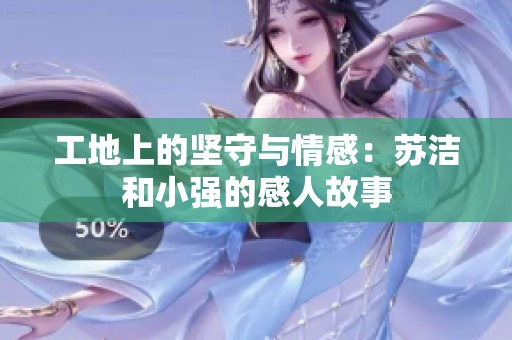 工地上的坚守与情感：苏洁和小强的感人故事
