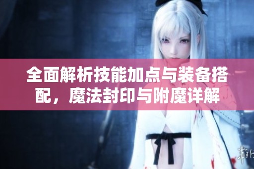 全面解析技能加点与装备搭配，魔法封印与附魔详解