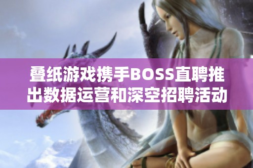 叠纸游戏携手BOSS直聘推出数据运营和深空招聘活动