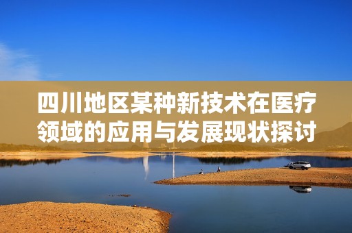 四川地区某种新技术在医疗领域的应用与发展现状探讨