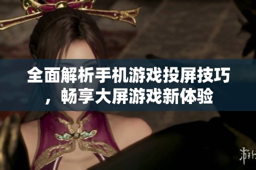 全面解析手机游戏投屏技巧，畅享大屏游戏新体验