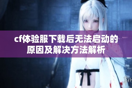 cf体验服下载后无法启动的原因及解决方法解析