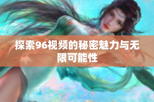 探索96视频的秘密魅力与无限可能性