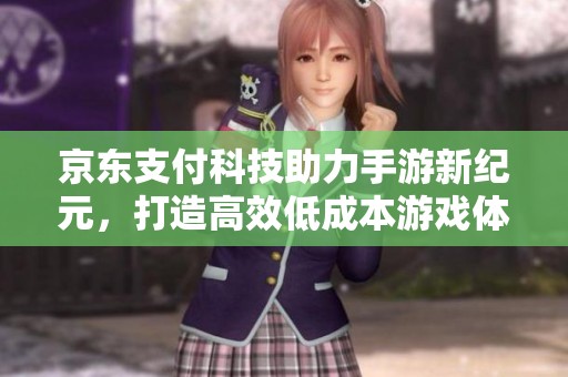 京东支付科技助力手游新纪元，打造高效低成本游戏体验