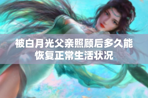 被白月光父亲照顾后多久能恢复正常生活状况