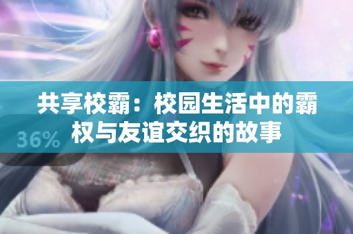 共享校霸：校园生活中的霸权与友谊交织的故事