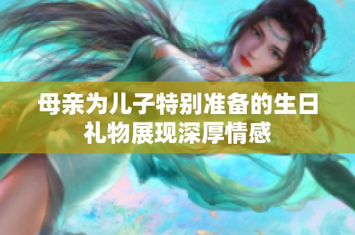 母亲为儿子特别准备的生日礼物展现深厚情感