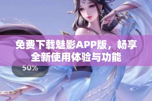 免费下载魅影APP版，畅享全新使用体验与功能