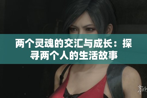 两个灵魂的交汇与成长：探寻两个人的生活故事