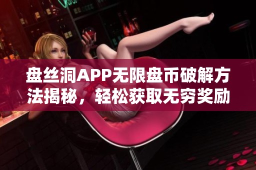 盘丝洞APP无限盘币破解方法揭秘，轻松获取无穷奖励