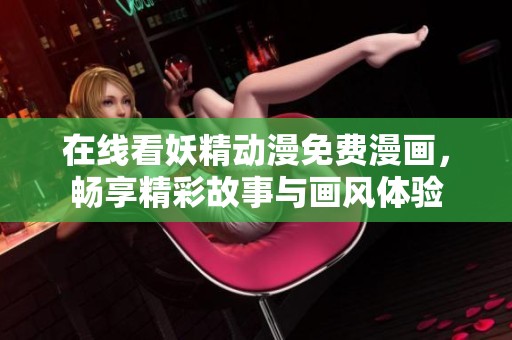 在线看妖精动漫免费漫画，畅享精彩故事与画风体验