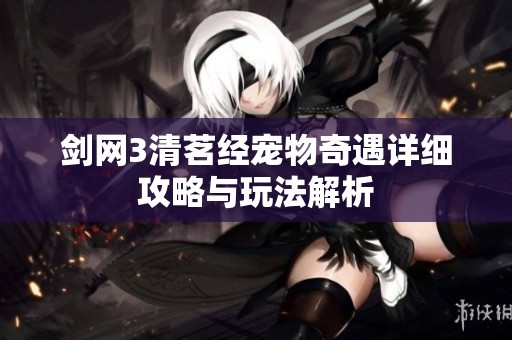 剑网3清茗经宠物奇遇详细攻略与玩法解析