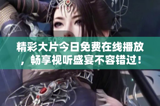 精彩大片今日免费在线播放，畅享视听盛宴不容错过！