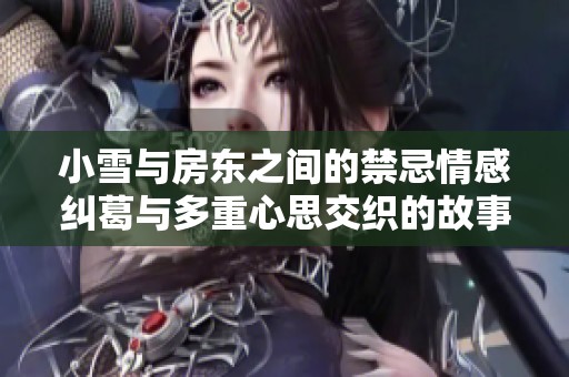 小雪与房东之间的禁忌情感纠葛与多重心思交织的故事