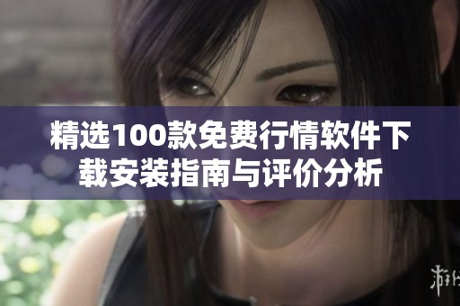 精选100款免费行情软件下载安装指南与评价分析