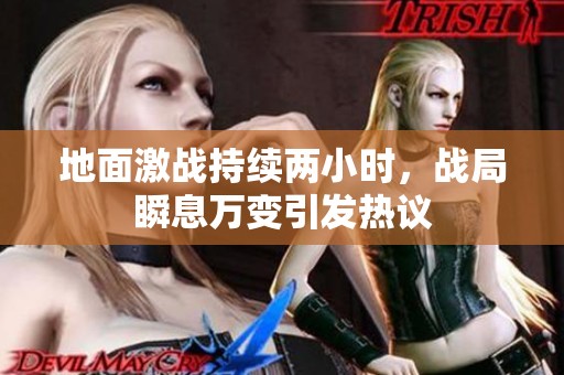 地面激战持续两小时，战局瞬息万变引发热议