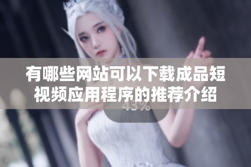 有哪些网站可以下载成品短视频应用程序的推荐介绍