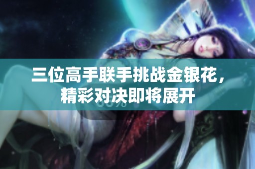 三位高手联手挑战金银花，精彩对决即将展开