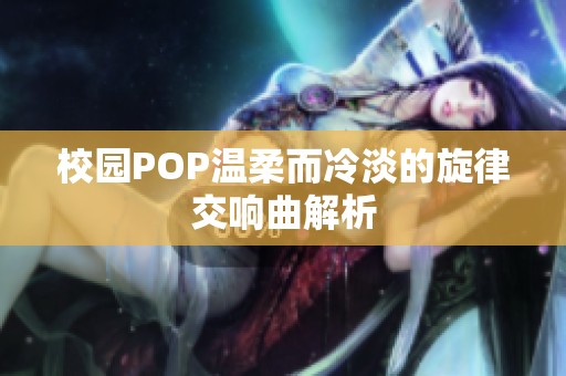 校园POP温柔而冷淡的旋律交响曲解析